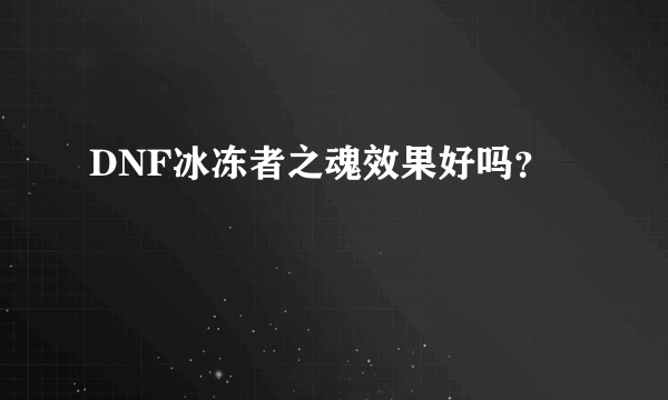 DNF冰冻者之魂效果好吗？