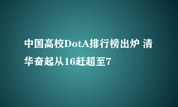 中国高校DotA排行榜出炉 清华奋起从16赶超至7