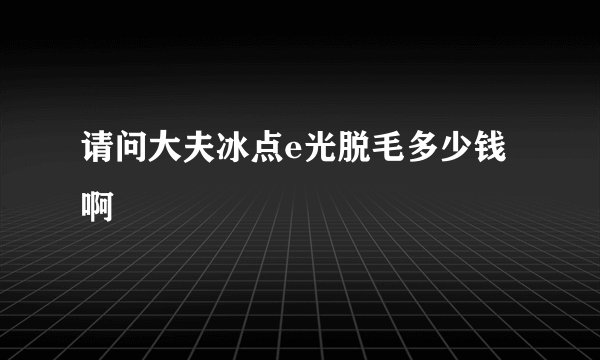 请问大夫冰点e光脱毛多少钱啊