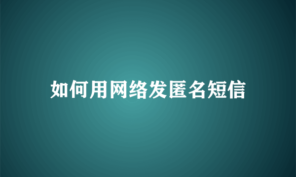 如何用网络发匿名短信