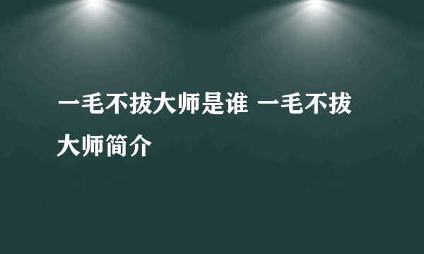 一毛不拔大师是谁 一毛不拔大师简介