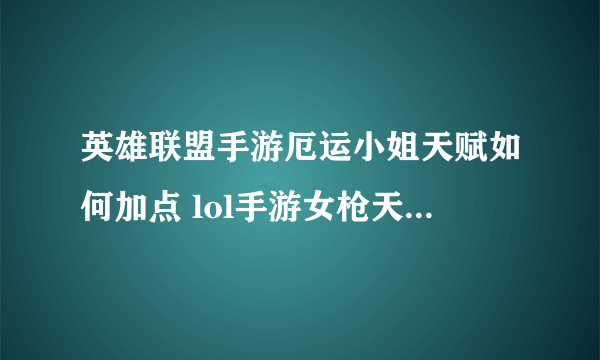 英雄联盟手游厄运小姐天赋如何加点 lol手游女枪天赋符文配置攻略