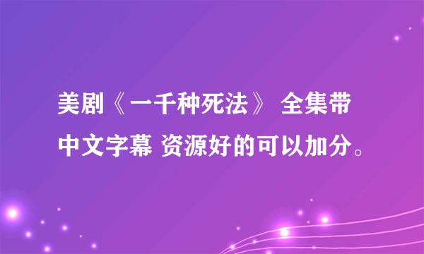 美剧《一千种死法》 全集带中文字幕 资源好的可以加分。