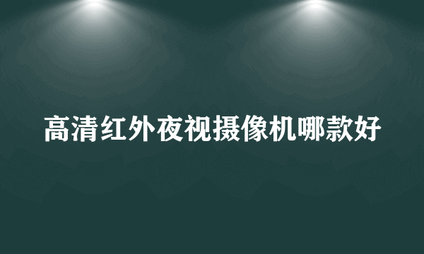 高清红外夜视摄像机哪款好