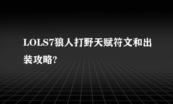 LOLS7狼人打野天赋符文和出装攻略?