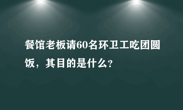 餐馆老板请60名环卫工吃团圆饭，其目的是什么？