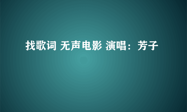 找歌词 无声电影 演唱：芳子