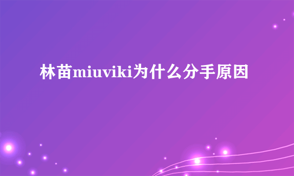 林苗miuviki为什么分手原因