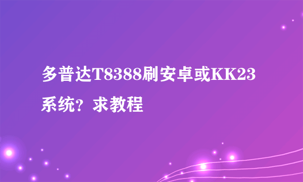 多普达T8388刷安卓或KK23系统？求教程