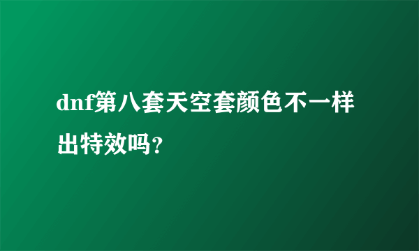 dnf第八套天空套颜色不一样出特效吗？