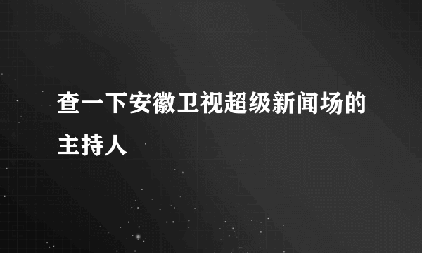 查一下安徽卫视超级新闻场的主持人