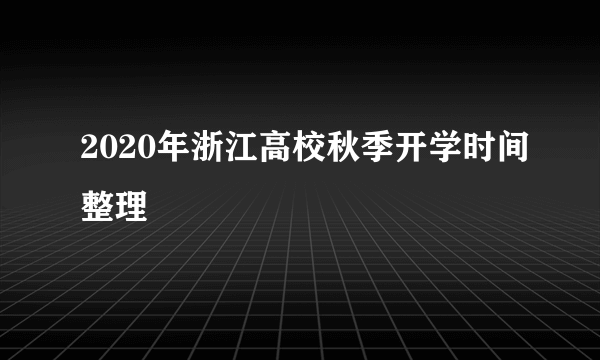 2020年浙江高校秋季开学时间整理