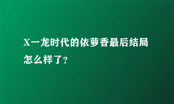 X一龙时代的依萝香最后结局怎么样了？