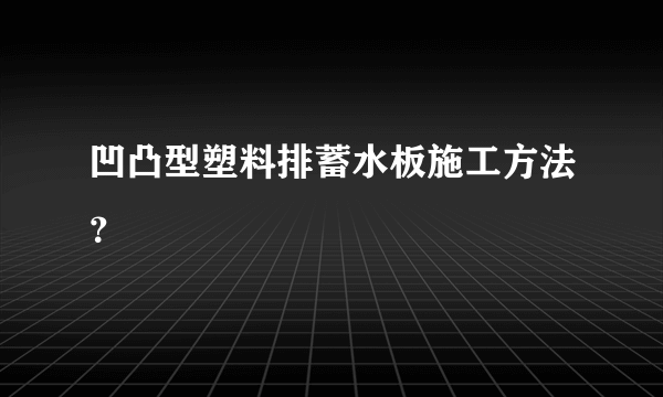 凹凸型塑料排蓄水板施工方法？