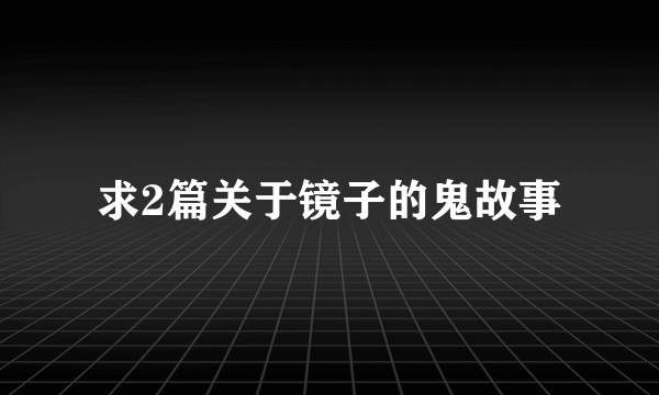 求2篇关于镜子的鬼故事