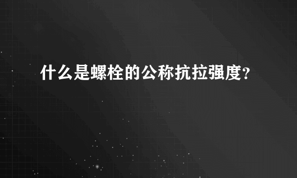 什么是螺栓的公称抗拉强度？