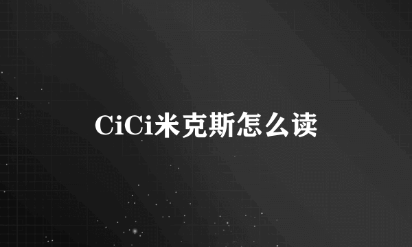 CiCi米克斯怎么读