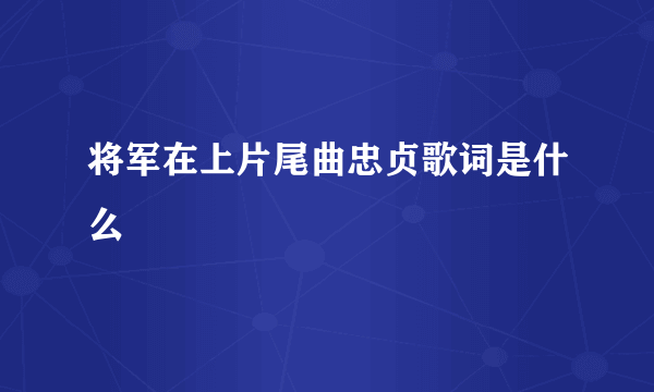 将军在上片尾曲忠贞歌词是什么