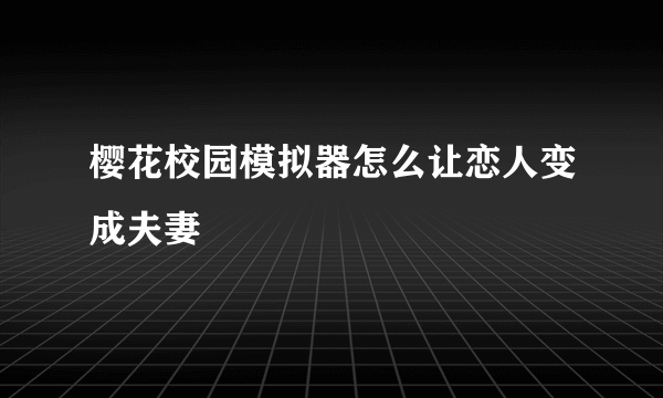 樱花校园模拟器怎么让恋人变成夫妻