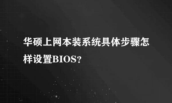 华硕上网本装系统具体步骤怎样设置BIOS？