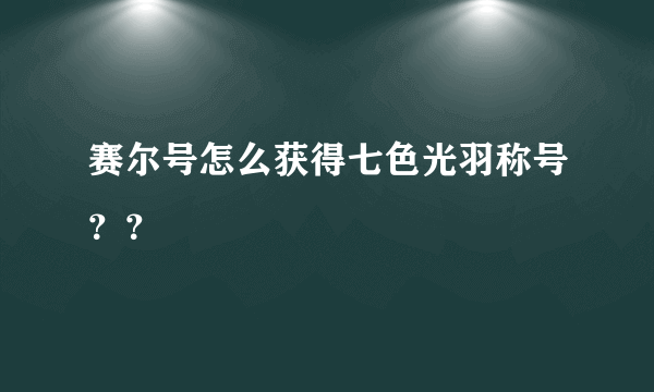 赛尔号怎么获得七色光羽称号？？