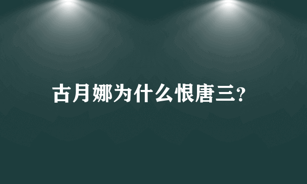 古月娜为什么恨唐三？