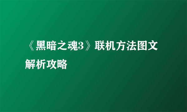 《黑暗之魂3》联机方法图文解析攻略