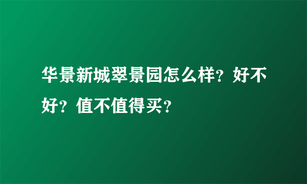 华景新城翠景园怎么样？好不好？值不值得买？