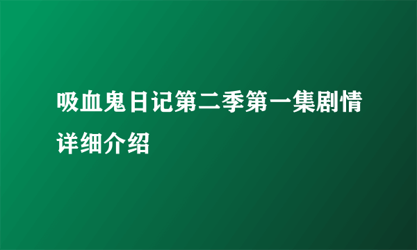 吸血鬼日记第二季第一集剧情详细介绍