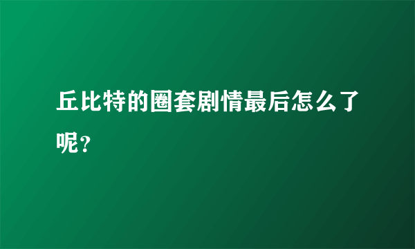 丘比特的圈套剧情最后怎么了呢？