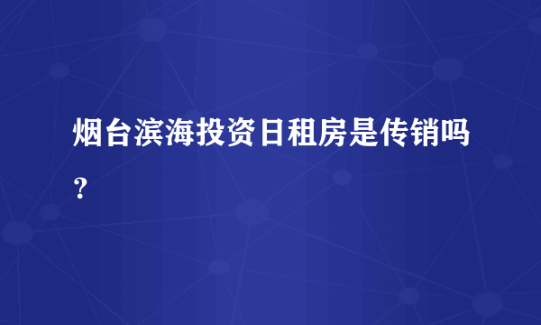 烟台滨海投资日租房是传销吗？