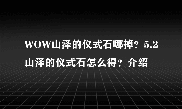 WOW山泽的仪式石哪掉？5.2山泽的仪式石怎么得？介绍