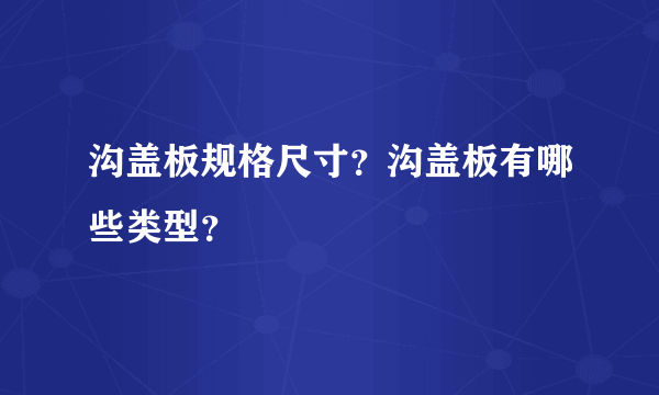 沟盖板规格尺寸？沟盖板有哪些类型？