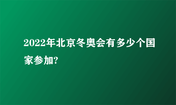 2022年北京冬奥会有多少个国家参加?