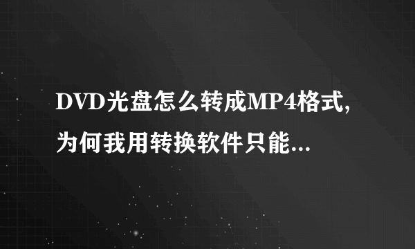 DVD光盘怎么转成MP4格式,为何我用转换软件只能转其中的一小段,不能转整张的呢?