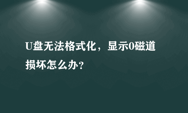 U盘无法格式化，显示0磁道损坏怎么办？