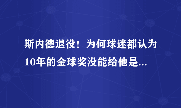 斯内德退役！为何球迷都认为10年的金球奖没能给他是个遗憾？