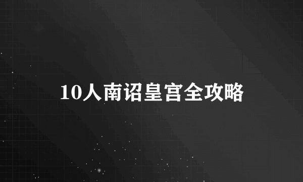 10人南诏皇宫全攻略