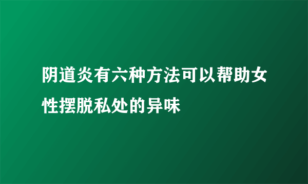 阴道炎有六种方法可以帮助女性摆脱私处的异味