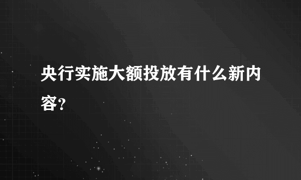 央行实施大额投放有什么新内容？