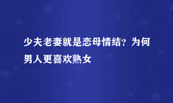 少夫老妻就是恋母情结？为何男人更喜欢熟女