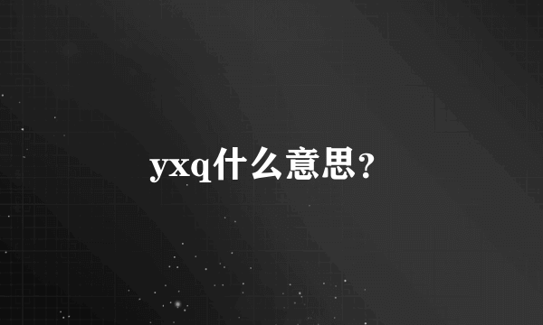 yxq什么意思？