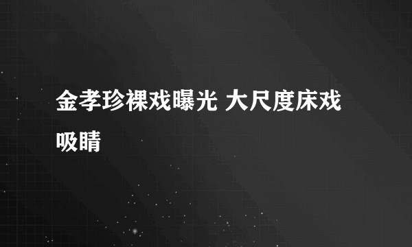 金孝珍裸戏曝光 大尺度床戏吸睛