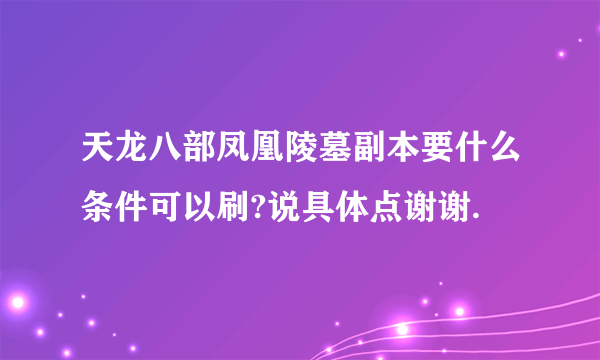 天龙八部凤凰陵墓副本要什么条件可以刷?说具体点谢谢.