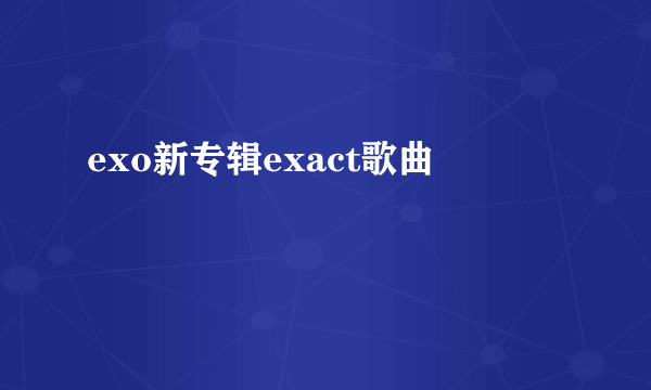 exo新专辑exact歌曲