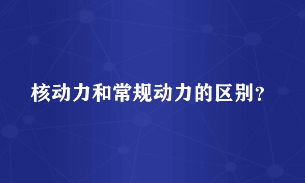 核动力和常规动力的区别？