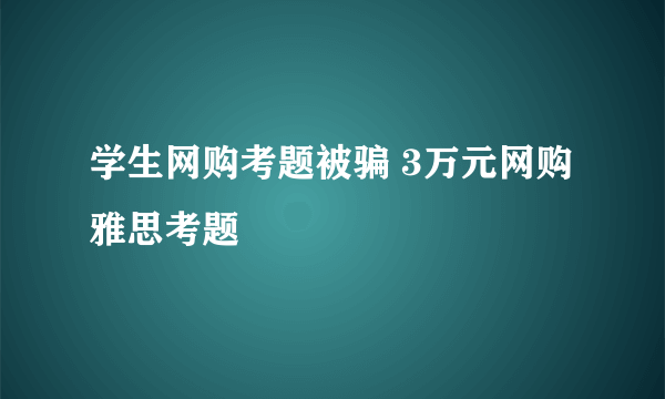 学生网购考题被骗 3万元网购雅思考题