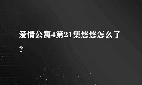 爱情公寓4第21集悠悠怎么了？