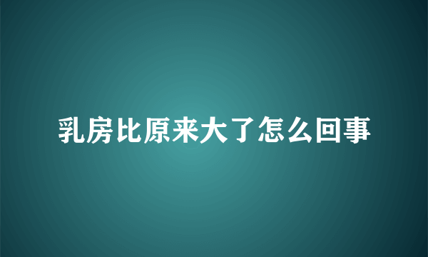 乳房比原来大了怎么回事