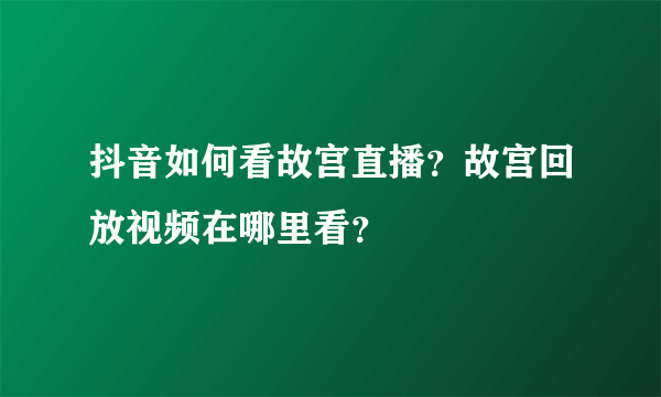 抖音如何看故宫直播？故宫回放视频在哪里看？